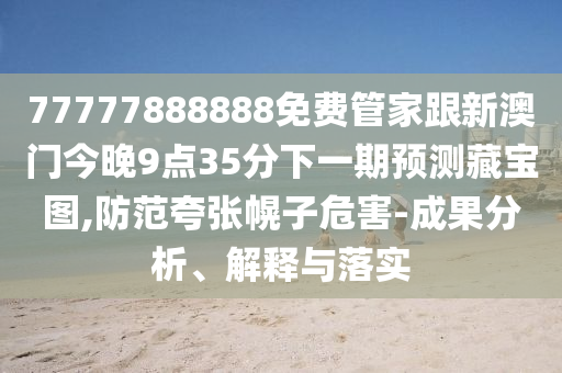 7777金華市寶吉環(huán)境技術有限公司7888888免費管家跟新澳門今晚9點35分下一期預測藏寶圖,防范夸張幌子危害-成果分析、解釋與落實