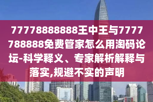 77778888888王中王與7777788888免費(fèi)管家怎么用淘碼論壇-科學(xué)釋義、專家解析解釋與落實(shí),規(guī)避不實(shí)的聲明金華市寶吉環(huán)境技術(shù)有限公司