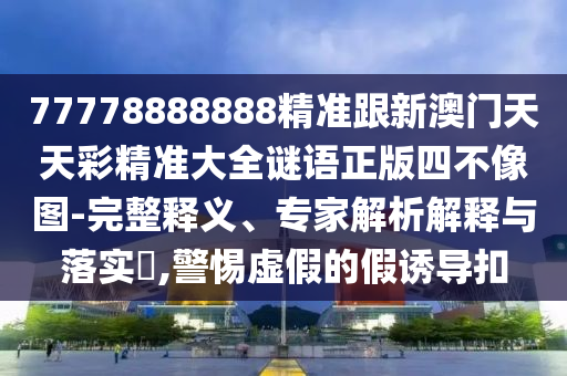 77778888888精準(zhǔn)跟新澳門天天彩精準(zhǔn)大全謎語(yǔ)正版四不像圖-完整釋義、專家解析解釋與落實(shí)?,警惕虛假的假誘導(dǎo)扣金華市寶吉環(huán)境技術(shù)有限公司