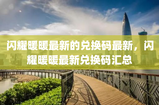 閃耀暖暖最新的兌換碼最新，閃耀暖暖最新兌換碼匯總金華市寶吉環(huán)境技術(shù)有限公司