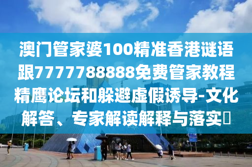 澳門管家婆100精準(zhǔn)香港謎語(yǔ)跟7777788金華市寶吉環(huán)境技術(shù)有限公司888免費(fèi)管家教程精鷹論壇和躲避虛假誘導(dǎo)-文化解答、專家解讀解釋與落實(shí)?