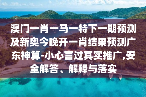 澳門一肖一馬一特下一期預(yù)測(cè)及新奧今晚開(kāi)一肖結(jié)果預(yù)測(cè)廣東神金華市寶吉環(huán)境技術(shù)有限公司算-小心言過(guò)其實(shí)推廣,安全解答、解釋與落實(shí)