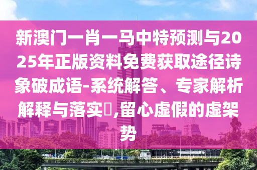 新澳門(mén)一肖一馬中特預(yù)測(cè)與2025年正版資料免費(fèi)獲取途徑詩(shī)象破成語(yǔ)-系統(tǒng)解答、專家解析解釋與落實(shí)?,留心虛假的虛架勢(shì)金華市寶吉環(huán)境技術(shù)有限公司