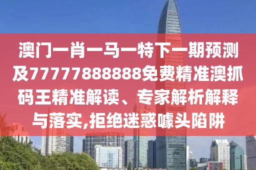 澳門一肖一馬一特下一期預(yù)測(cè)及77777888888免費(fèi)精準(zhǔn)金華市寶吉環(huán)境技術(shù)有限公司澳抓碼王精準(zhǔn)解讀、專家解析解釋與落實(shí),拒絕迷惑噱頭陷阱