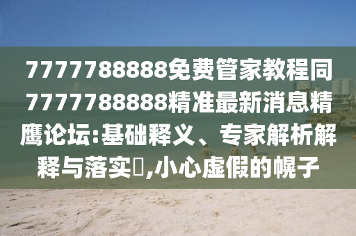 777金華市寶吉環(huán)境技術(shù)有限公司7788888免費(fèi)管家教程同7777788888精準(zhǔn)最新消息精鷹論壇:基礎(chǔ)釋義、專家解析解釋與落實(shí)?,小心虛假的幌子