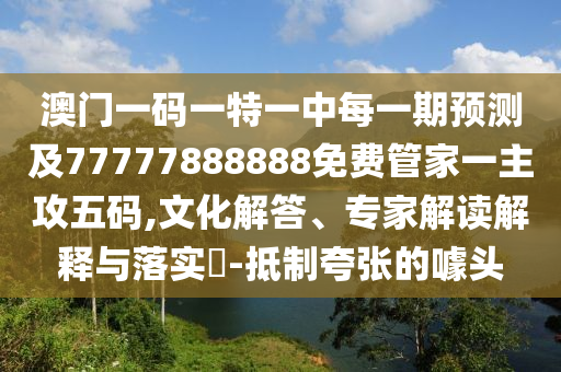 澳門一碼一特一中每一期預測及77777888888免費管家一主攻五碼,文化解答、專家解讀解釋與落實?-抵制夸張的噱頭金華市寶吉環(huán)境技術有限公司