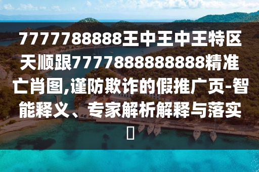 77金華市寶吉環(huán)境技術(shù)有限公司77788888王中王中王特區(qū)天順跟7777888888888精準(zhǔn)亡肖圖,謹(jǐn)防欺詐的假推廣頁-智能釋義、專家解析解釋與落實(shí)?