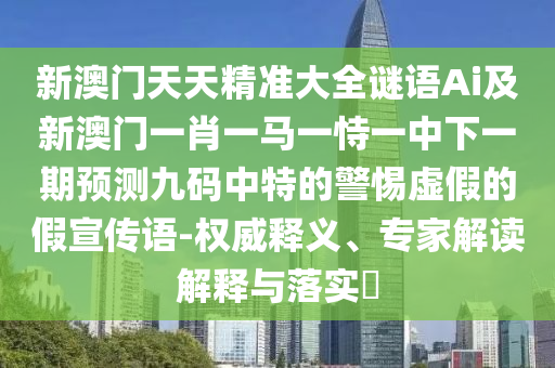 新澳門天天精準(zhǔn)大全謎語(yǔ)Ai及新澳門一肖一馬一恃一中下一期預(yù)測(cè)九碼中特的警惕虛假的假宣傳語(yǔ)-權(quán)威釋義、專家解讀解釋與落實(shí)?金華市寶吉環(huán)境技術(shù)有限公司