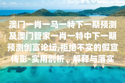 澳門一肖一馬一特下一期預(yù)測(cè)及澳門管家一肖一特中下一期預(yù)測(cè)創(chuàng)富論壇,拒絕不實(shí)的假宣傳影-實(shí)用剖析、解釋與落實(shí)金華市寶吉環(huán)境技術(shù)有限公司
