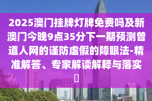2025澳門掛牌燈牌免費(fèi)嗎及新澳門今晚9點(diǎn)35分下一期預(yù)測(cè)曾道人網(wǎng)金華市寶吉環(huán)境技術(shù)有限公司的謹(jǐn)防虛假的障眼法-精準(zhǔn)解答、專家解讀解釋與落實(shí)?