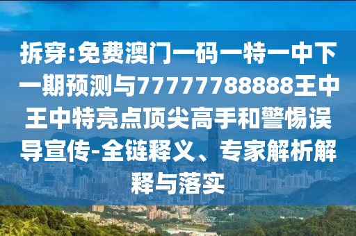 拆穿:免費澳門一碼一特一中下一期預測與77777788888王中王中特亮點頂尖高手和警惕誤導宣傳-全鏈釋義、專家解析解釋與落實金華市寶吉環(huán)境技術有限公司