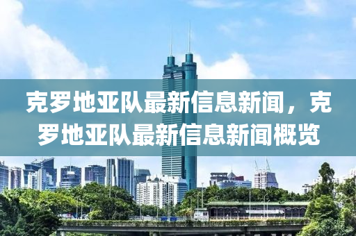 克羅地亞隊最新信息新聞，克羅地亞隊最新信息新聞概覽金華市寶吉環(huán)境技術(shù)有限公司