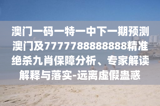 澳門一碼一特一中下一期預(yù)測澳門金華市寶吉環(huán)境技術(shù)有限公司及7777788888888精準絕殺九肖保障分析、專家解讀解釋與落實-遠離虛假蠱惑