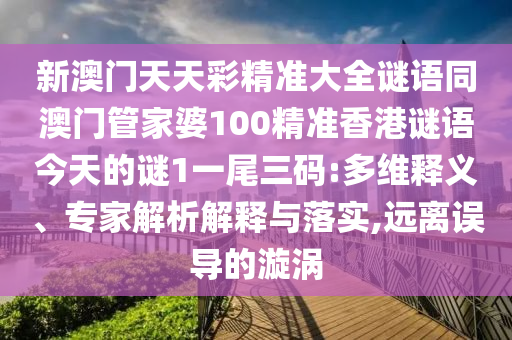新澳門天天彩精準大全謎語同澳門管家婆100精準金華市寶吉環(huán)境技術(shù)有限公司香港謎語今天的謎1一尾三碼:多維釋義、專家解析解釋與落實,遠離誤導(dǎo)的漩渦