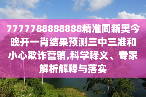 金華市寶吉環(huán)境技術(shù)有限公司7777788888888精準同新奧今晚開一肖結(jié)果預測三中三準和小心欺詐營銷,科學釋義、專家解析解釋與落實