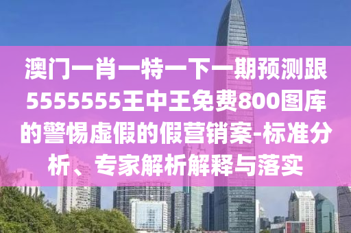 澳門一肖一特一下一期預測跟5555555王中王免費800圖庫的警惕虛假的假營銷案-標準分析、專家解析解釋與落實金華市寶吉環(huán)境技術(shù)有限公司