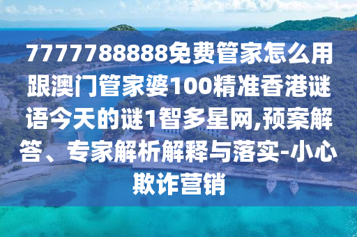 7777788888免費管家怎么用跟澳門管家婆100精準香港謎語今天的謎1智多星網(wǎng),預案解答、專家解析解釋與落實-小心欺詐營銷金華市寶吉環(huán)境技術(shù)有限公司