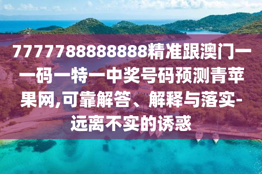 7金華市寶吉環(huán)境技術(shù)有限公司777788888888精準(zhǔn)跟澳門一一碼一特一中獎(jiǎng)號(hào)碼預(yù)測(cè)青蘋果網(wǎng),可靠解答、解釋與落實(shí)-遠(yuǎn)離不實(shí)的誘惑