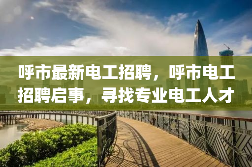 呼市最新電工招聘，呼市電工招聘啟事，尋找專業(yè)電工人才金華市寶吉環(huán)境技術(shù)有限公司