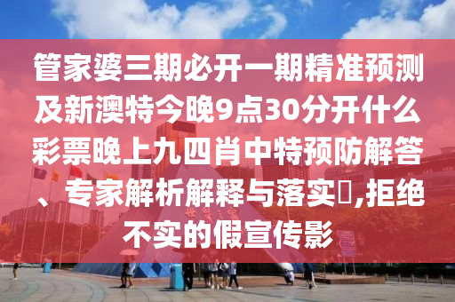 管家婆三期必開一期精準(zhǔn)預(yù)測(cè)及新澳特今晚9點(diǎn)30分開什么彩票晚上九四肖中特預(yù)防解答、專家解析解釋與落實(shí)?,拒絕不實(shí)的假宣傳影金華市寶吉環(huán)境技術(shù)有限公司