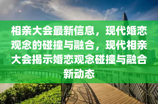相親大會(huì)最新信息，現(xiàn)代婚戀觀念的碰撞與融合，現(xiàn)代相親金華市寶吉環(huán)境技術(shù)有限公司大會(huì)揭示婚戀觀念碰撞與融合新動(dòng)態(tài)