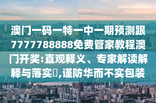 澳門一碼一特一中一期預(yù)測跟7777788888免費(fèi)管家教程澳門開獎(jiǎng):直觀釋義、專家解讀解釋與落實(shí)?,謹(jǐn)防華而不實(shí)包裝金華市寶吉環(huán)境技術(shù)有限公司