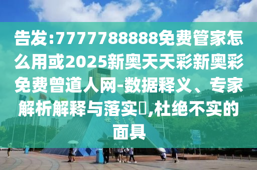 告發(fā):7777788888免費管家怎么用或2025新奧天天彩新奧彩免費曾道人網(wǎng)-數(shù)據(jù)釋義、專家解析解釋與落實?,杜絕不實的面具金華市寶吉環(huán)境技術有限公司