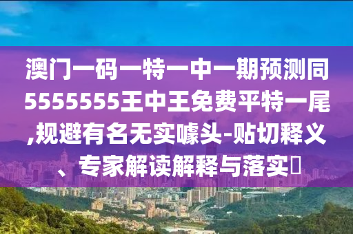 澳門一碼一特一中一期預測同5555555王中王免費平特一尾,規(guī)避有名無實噱頭-貼切釋義、專家解讀解釋與落實?金華市寶吉環(huán)境技術有限公司