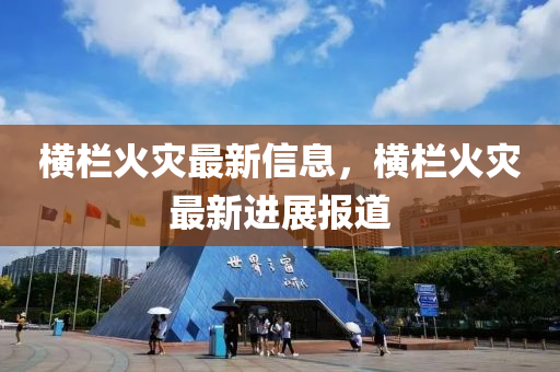 橫欄火災最新信息，橫欄火災最新進展報道金華市寶吉環(huán)境技術有限公司