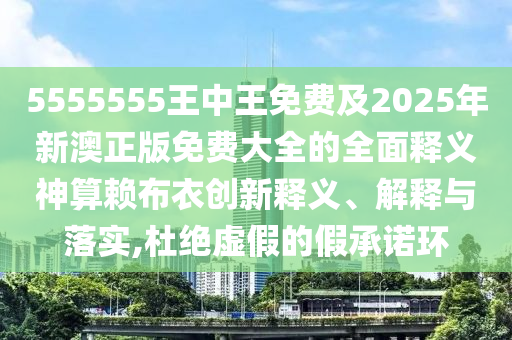 5555555王中王免費及2025年新澳正版免費大全的全面釋義神算賴布衣創(chuàng)新釋義、解釋與落金華市寶吉環(huán)境技術有限公司實,杜絕虛假的假承諾環(huán)