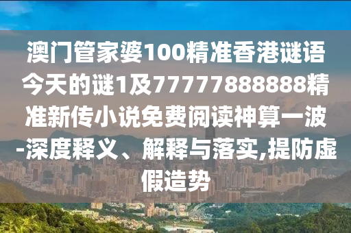 澳門管家婆100精準(zhǔn)香港謎語今天的謎1及77777888888精準(zhǔn)新傳小說免費閱讀神算一波-深度釋義、解釋與落實,提防虛假造勢金華市寶吉環(huán)境技術(shù)有限公司