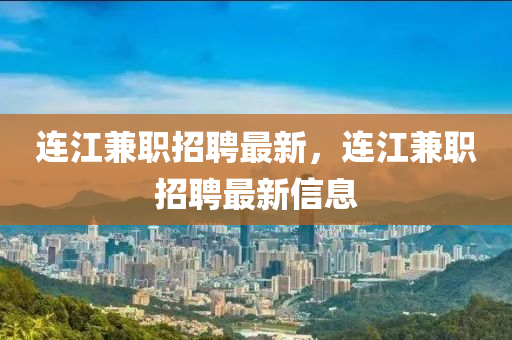 連江兼職招聘最新，連江兼職招聘最新信息金華市寶吉環(huán)境技術(shù)有限公司