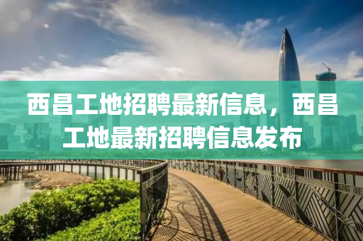 西昌工地招聘最新信息，西昌工地最新招聘信息發(fā)布金華市寶吉環(huán)境技術(shù)有限公司
