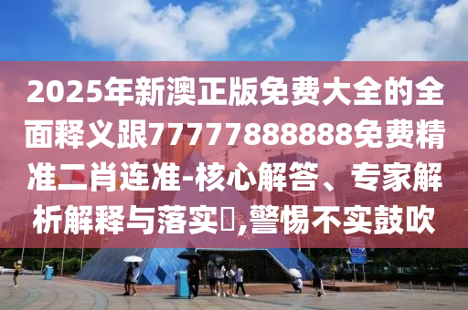 2025年新澳正版免費大全的全面釋義跟77777888888免費精準二肖連準-核心解答、專家解析解釋與落實?,警惕不實鼓吹金華市寶吉環(huán)境技術(shù)有限公司