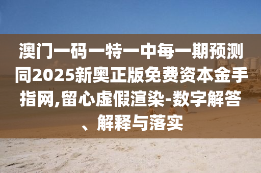 澳門一碼一特一中每一期預(yù)測同2025金華市寶吉環(huán)境技術(shù)有限公司新奧正版免費資本金手指網(wǎng),留心虛假渲染-數(shù)字解答、解釋與落實