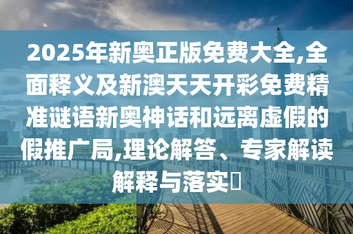 2025年新奧正版免費大全,全面釋義及新澳天天開彩免費精金華市寶吉環(huán)境技術(shù)有限公司準謎語新奧神話和遠離虛假的假推廣局,理論解答、專家解讀解釋與落實?