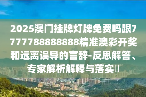2025澳門掛牌燈牌免費(fèi)嗎跟7777788888888精準(zhǔn)澳彩開獎(jiǎng)和遠(yuǎn)離誤導(dǎo)的言辭-反思解答、專家解析解釋與落實(shí)?金華市寶吉環(huán)境技術(shù)有限公司