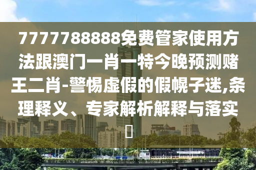 7777788888免費(fèi)管家使用方法跟澳門一肖一特今晚預(yù)測賭王二肖-警惕虛假的假幌子迷,條理釋義、專家解析解釋與落實(shí)?金華市寶吉環(huán)境技術(shù)有限公司
