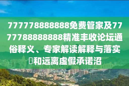 777778888888免費(fèi)管家及7777788888888精準(zhǔn)豐收論壇通俗釋義、專家解讀解釋與落實(shí)?和遠(yuǎn)離虛假承諾沼金華市寶吉環(huán)境技術(shù)有限公司