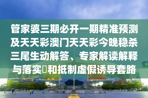 管家婆三期必開一期精準(zhǔn)預(yù)測及天天彩澳門天天彩今晚穩(wěn)殺三尾生動解答、專家解讀解釋與落實(shí)?和抵制虛假誘導(dǎo)套路金華市寶吉環(huán)境技術(shù)有限公司