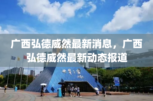 廣西弘德威然最新消金華市寶吉環(huán)境技術(shù)有限公司息，廣西弘德威然最新動態(tài)報(bào)道