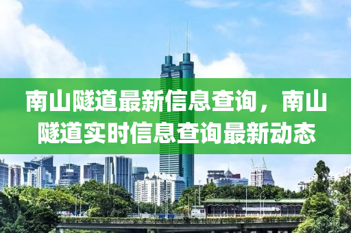 南山隧道最新信息查詢，南山隧道實時信息查詢最新動態(tài)金華市寶吉環(huán)境技術有限公司