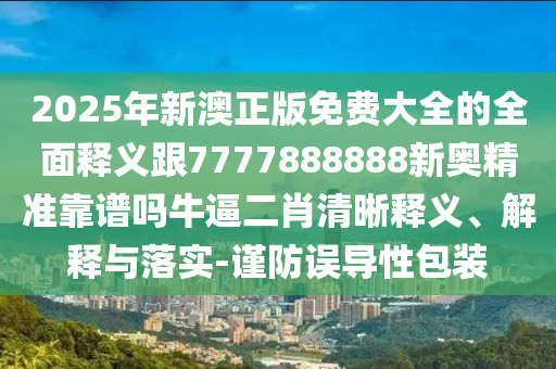 2025年新澳正版免費(fèi)大全的全面釋義跟7777888888新奧精準(zhǔn)靠譜嗎牛逼二肖清晰釋義、解釋與落實(shí)-謹(jǐn)防誤導(dǎo)性包裝金華市寶吉環(huán)境技術(shù)有限公司