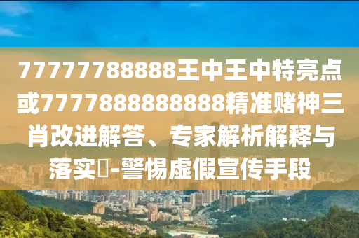 77777788888王中王中特亮點或7777888888888精準賭神三肖改進解答、專家解析解釋與落實?-警惕虛假宣傳手段金華市寶吉環(huán)境技術有限公司