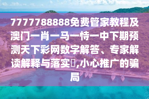 7777788888免費管家教程及澳門一肖一馬一恃一中下期預(yù)測天下彩網(wǎng)數(shù)字解答、專家解讀解釋與落實?,小心推廣的騙局金華市寶吉環(huán)境技術(shù)有限公司