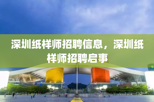 深圳紙樣師招聘信息，深圳紙樣師招聘啟事金華市寶吉環(huán)境技術有限公司