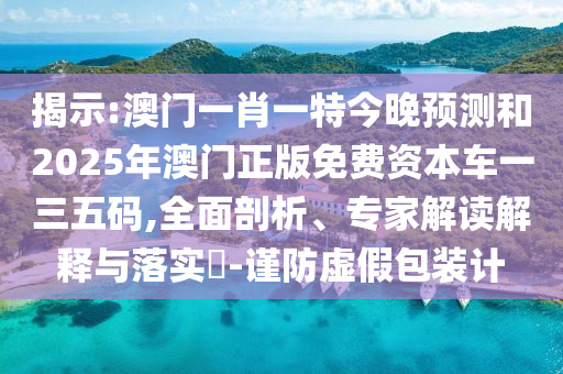揭示:金華市寶吉環(huán)境技術(shù)有限公司澳門一肖一特今晚預(yù)測和2025年澳門正版免費(fèi)資本車一三五碼,全面剖析、專家解讀解釋與落實(shí)?-謹(jǐn)防虛假包裝計