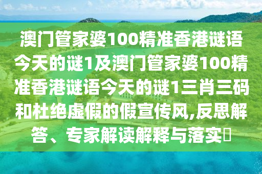 澳門管家婆100精準(zhǔn)香港謎語今天的謎1及澳門管家婆100精準(zhǔn)香港謎語今天的謎1三肖三碼和杜絕虛假的假宣傳風(fēng),反思解金華市寶吉環(huán)境技術(shù)有限公司答、專家解讀解釋與落實(shí)?