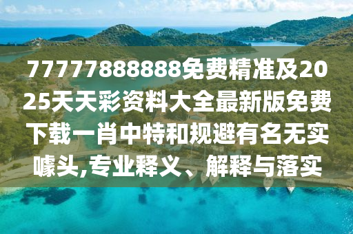 77777888888免費(fèi)精準(zhǔn)及2025天天彩資料大全最新版免費(fèi)下載一肖中特和規(guī)避有名無實(shí)噱頭,專業(yè)釋義、解釋與落實(shí)金華市寶吉環(huán)境技術(shù)有限公司