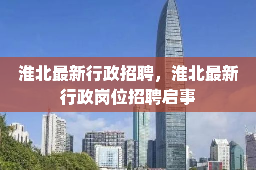 淮北最新行政招金華市寶吉環(huán)境技術(shù)有限公司聘，淮北最新行政崗位招聘啟事